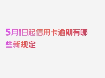 5月1日起信用卡逾期有哪些新规定