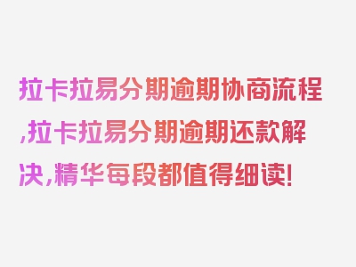 拉卡拉易分期逾期协商流程,拉卡拉易分期逾期还款解决，精华每段都值得细读！