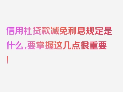 信用社贷款减免利息规定是什么，要掌握这几点很重要！