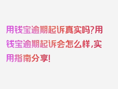 用钱宝逾期起诉真实吗?用钱宝逾期起诉会怎么样，实用指南分享！