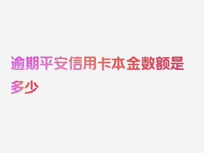 逾期平安信用卡本金数额是多少