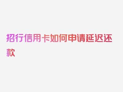 招行信用卡如何申请延迟还款