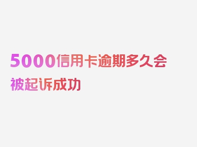 5000信用卡逾期多久会被起诉成功