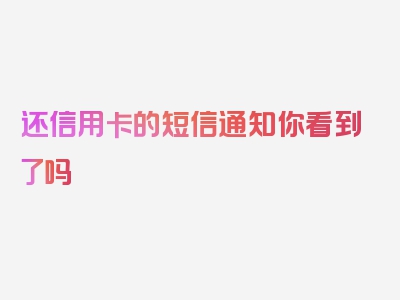 还信用卡的短信通知你看到了吗