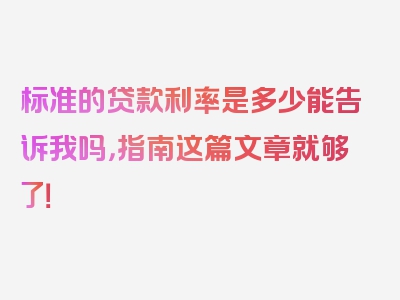 标准的贷款利率是多少能告诉我吗，指南这篇文章就够了！