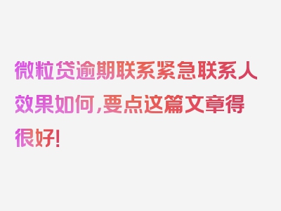 微粒贷逾期联系紧急联系人效果如何，要点这篇文章得很好！