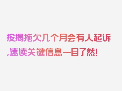 按揭拖欠几个月会有人起诉，速读关键信息一目了然！