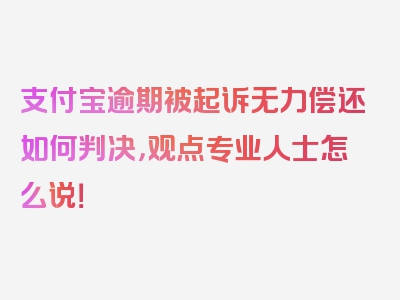 支付宝逾期被起诉无力偿还如何判决，观点专业人士怎么说！