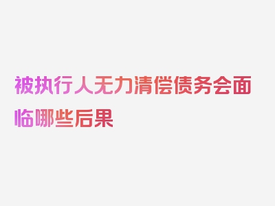 被执行人无力清偿债务会面临哪些后果