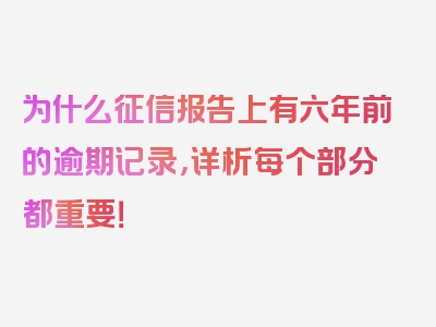 为什么征信报告上有六年前的逾期记录，详析每个部分都重要！