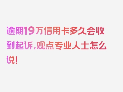 逾期19万信用卡多久会收到起诉，观点专业人士怎么说！