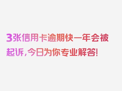 3张信用卡逾期快一年会被起诉，今日为你专业解答!