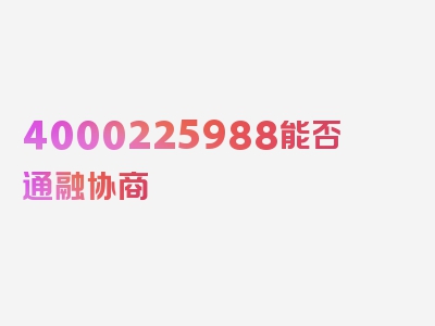 4000225988能否通融协商