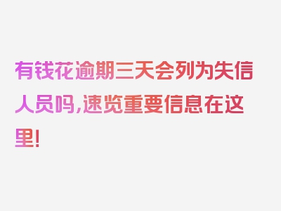 有钱花逾期三天会列为失信人员吗，速览重要信息在这里！