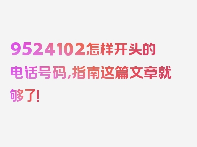 9524102怎样开头的电话号码，指南这篇文章就够了！