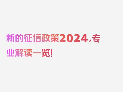 新的征信政策2024，专业解读一览！