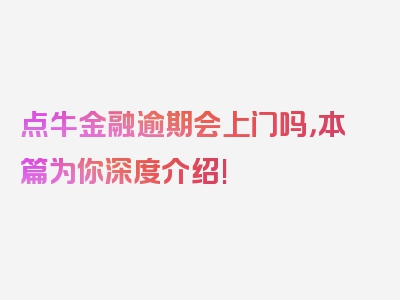 点牛金融逾期会上门吗，本篇为你深度介绍!