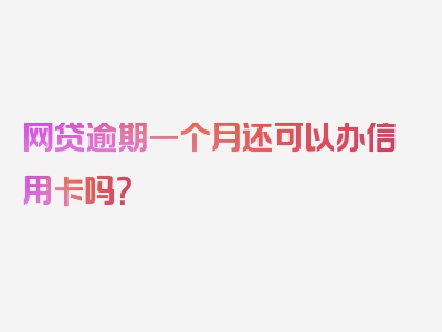 网贷逾期一个月还可以办信用卡吗？