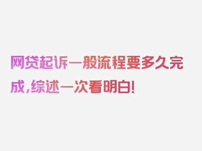 网贷起诉一般流程要多久完成，综述一次看明白！