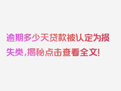 逾期多少天贷款被认定为损失类，揭秘点击查看全文！