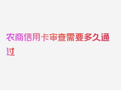 农商信用卡审查需要多久通过