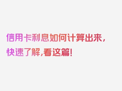 信用卡利息如何计算出来，快速了解，看这篇！