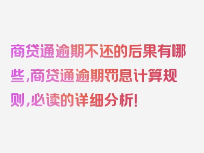 商贷通逾期不还的后果有哪些,商贷通逾期罚息计算规则，必读的详细分析！