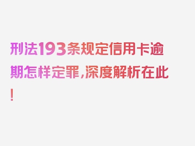 刑法193条规定信用卡逾期怎样定罪，深度解析在此！