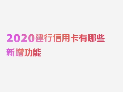 2020建行信用卡有哪些新增功能