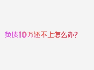 负债10万还不上怎么办？