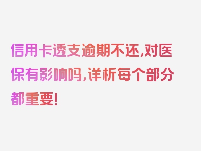 信用卡透支逾期不还,对医保有影响吗，详析每个部分都重要！