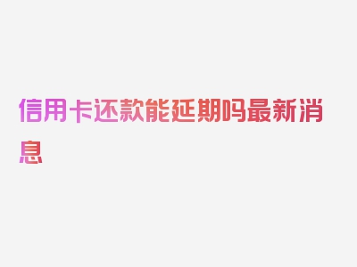 信用卡还款能延期吗最新消息