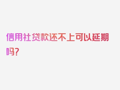 信用社贷款还不上可以延期吗？