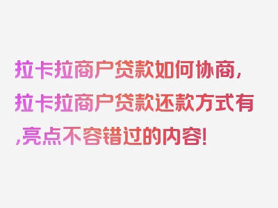 拉卡拉商户贷款如何协商,拉卡拉商户贷款还款方式有，亮点不容错过的内容！