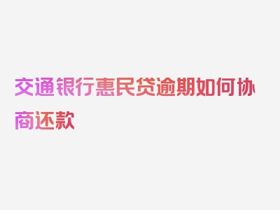 交通银行惠民贷逾期如何协商还款