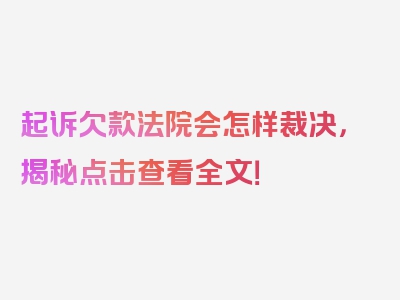 起诉欠款法院会怎样裁决，揭秘点击查看全文！