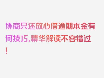 协商只还放心借逾期本金有何技巧，精华解读不容错过！