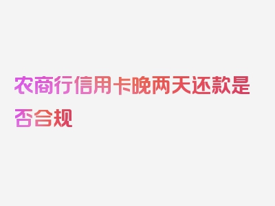 农商行信用卡晚两天还款是否合规