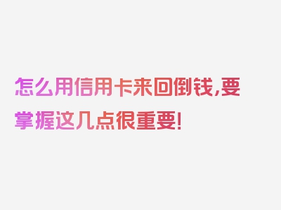 怎么用信用卡来回倒钱，要掌握这几点很重要！