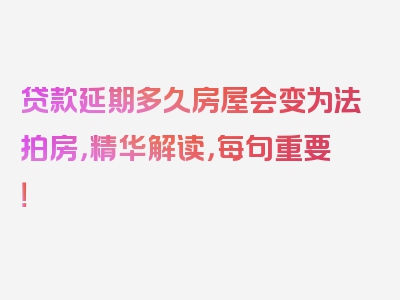 贷款延期多久房屋会变为法拍房，精华解读，每句重要！