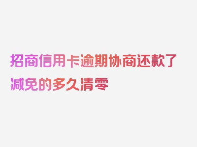 招商信用卡逾期协商还款了减免的多久清零