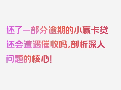 还了一部分逾期的小赢卡贷还会遭遇催收吗，剖析深入问题的核心！