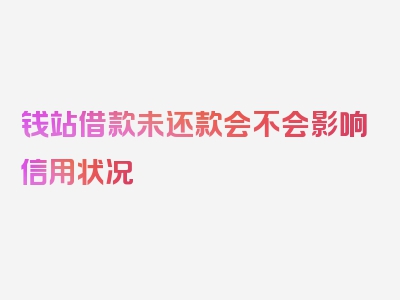 钱站借款未还款会不会影响信用状况