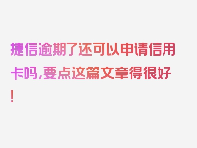 捷信逾期了还可以申请信用卡吗，要点这篇文章得很好！