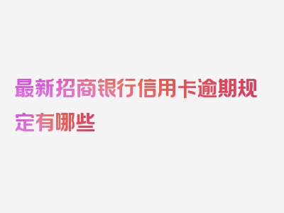 最新招商银行信用卡逾期规定有哪些