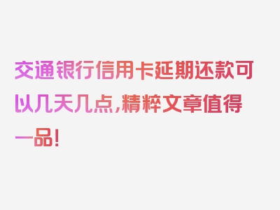 交通银行信用卡延期还款可以几天几点，精粹文章值得一品！