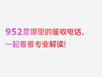 952是哪里的催收电话，一起看看专业解读!