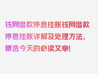 钱网借款停息挂账钱网借款停息挂账详解及处理方法，精选今天的必读文章！