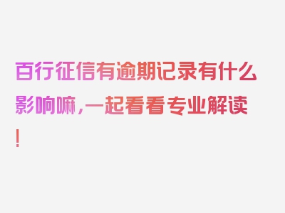 百行征信有逾期记录有什么影响嘛，一起看看专业解读!