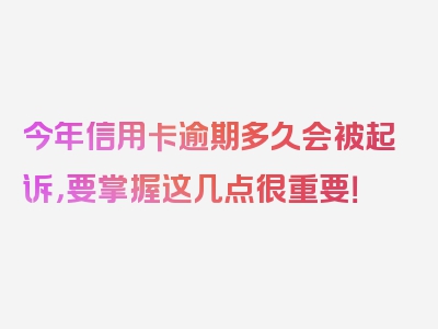 今年信用卡逾期多久会被起诉，要掌握这几点很重要！